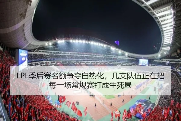 LPL季后赛名额争夺白热化，几支队伍正在把每一场常规赛打成生死局